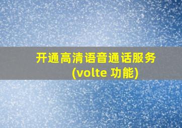 开通高清语音通话服务(volte 功能)